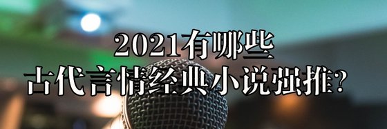 2021有哪些古代言情經典小說強推？